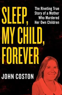 Dormi, copilul meu, pentru totdeauna: Povestea adevărată și captivantă a unei mame care și-a ucis proprii copii - Sleep, My Child, Forever: The Riveting True Story of a Mother Who Murdered Her Own Children