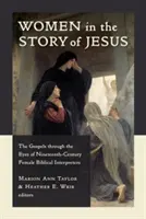 Women in the Story of Jesus: Evangheliile prin ochii femeilor interprete biblice din secolul al XIX-lea - Women in the Story of Jesus: The Gospels Through the Eyes of Nineteenth-Century Female Biblical Interpreters