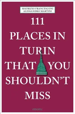 111 locuri din Torino pe care nu trebuie să le ratați - 111 Places in Turin That You Shouldn't Miss
