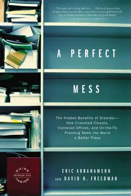 A Perfect Mess: Beneficiile ascunse ale dezordinii - cum dulapurile înghesuite, birourile dezordonate și planificarea pe fugă fac lumea mai bună - A Perfect Mess: The Hidden Benefits of Disorder--How Crammed Closets, Cluttered Offices, and On-The-Fly Planning Make the World a Bett
