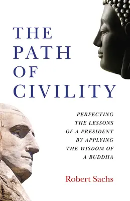 Calea civilității: Perfecționarea lecțiilor unui președinte prin aplicarea înțelepciunii unui Buddha - The Path of Civility: Perfecting the Lessons of a President by Applying the Wisdom of a Buddha