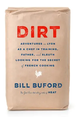 Dirt: Aventuri în Lyon ca bucătar în formare, tată și detectiv în căutarea secretului bucătăriei franceze - Dirt: Adventures in Lyon as a Chef in Training, Father, and Sleuth Looking for the Secret of French Cooking