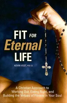 În formă pentru viața veșnică: O abordare creștină a antrenamentului, a alimentației corecte și a construirii virtuților de fitness în sufletul tău - Fit for Eternal Life: A Christian Approach to Working Out, Eating Right, and Building the Virtues of Fitness in Your Soul