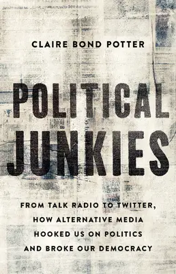 Dependenții de politică: De la Talk Radio la Twitter, cum media alternative ne-au făcut dependenți de politică și ne-au distrus democrația - Political Junkies: From Talk Radio to Twitter, How Alternative Media Hooked Us on Politics and Broke Our Democracy