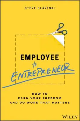 De la angajat la antreprenor: Cum să-ți câștigi libertatea și să faci o muncă care contează - Employee to Entrepreneur: How to Earn Your Freedom and Do Work That Matters