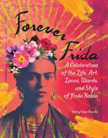 Pentru totdeauna Frida: O celebrare a vieții, artei, iubirilor, cuvintelor și stilului Fridei Kahlo - Forever Frida: A Celebration of the Life, Art, Loves, Words, and Style of Frida Kahlo