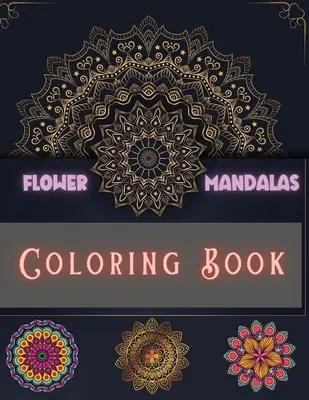 Carte de colorat Flower Mandalas: Desene unice și incredibile pentru relaxare și eliberare de stres pentru băieți, fete, bărbați și femei - Flower Mandalas Coloring Book: Unique and Incredible Designs for Relax and Stress Relieving For Boys, Girls, Men and Women