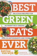 Best Green Eats Ever: Rețete delicioase pentru frunze verzi bogate în nutrienți, bogate în antioxidanți și multe altele - Best Green Eats Ever: Delicious Recipes for Nutrient-Rich Leafy Greens, High in Antioxidants and More