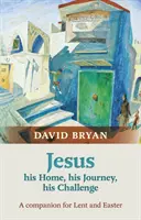 Isus - Casa lui, călătoria lui, provocarea lui - Un însoțitor pentru Postul Mare și Paște - Jesus - His Home, His Journey, His Challenge - A Companion For Lent And Easter