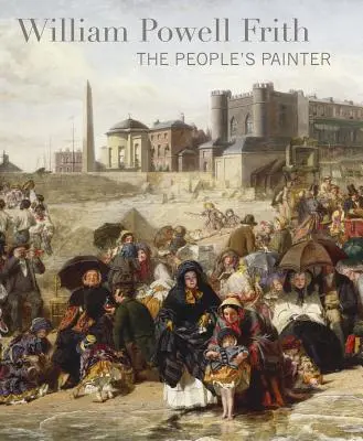 William Powell Frith: Pictorul poporului - William Powell Frith: The People's Painter