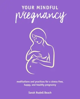 Sarcina ta conștientă: Meditații și practici pentru o sarcină lipsită de stres, fericită și sănătoasă - Your Mindful Pregnancy: Meditations and Practices for a Stress-Free, Happy, and Healthy Pregnancy