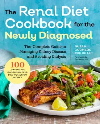 Renal Diet Cookbook for the Newly Diagnosed: Ghidul complet pentru gestionarea bolii renale și evitarea dializei - Renal Diet Cookbook for the Newly Diagnosed: The Complete Guide to Managing Kidney Disease and Avoiding Dialysis