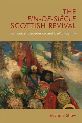 The Fin-De-Sicle Scottish Revival: Romance, Decadence and Celtic Identity