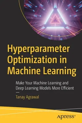Optimizarea hiperparametrilor în învățarea automată: Faceți modelele dvs. de învățare automată și de învățare profundă mai eficiente - Hyperparameter Optimization in Machine Learning: Make Your Machine Learning and Deep Learning Models More Efficient