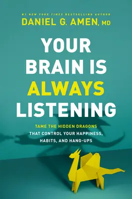 Creierul tău ascultă mereu: Îmblânzește dragonii ascunși care îți controlează fericirea, obiceiurile și blocajele - Your Brain Is Always Listening: Tame the Hidden Dragons That Control Your Happiness, Habits, and Hang-Ups