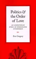 Politica și ordinea iubirii: O etică augustiniană a cetățeniei democratice - Politics and the Order of Love: An Augustinian Ethic of Democratic Citizenship