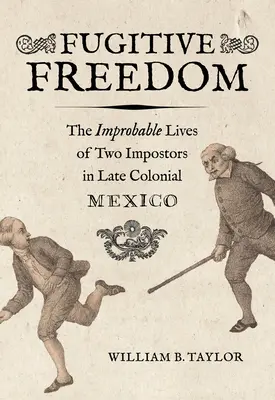Fugitive Freedom: Improbabila viață a doi impostori în Mexicul colonial târziu - Fugitive Freedom: The Improbable Lives of Two Impostors in Late Colonial Mexico