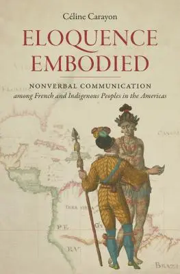 Embodied Eloquence: Comunicarea nonverbală între francezi și populațiile indigene din Americi - Eloquence Embodied: Nonverbal Communication Among French and Indigenous Peoples in the Americas