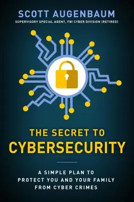 Secretul securității cibernetice: Un plan simplu pentru a vă proteja familia și afacerea de criminalitatea informatică - The Secret to Cybersecurity: A Simple Plan to Protect Your Family and Business from Cybercrime