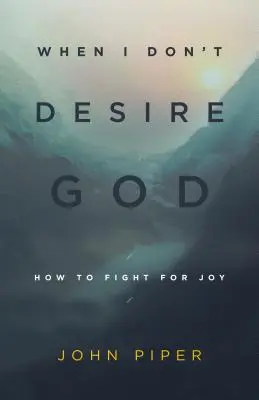 Când nu Îl doresc pe Dumnezeu (Redesign): Cum să lupt pentru bucurie - When I Don't Desire God (Redesign): How to Fight for Joy