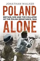Poland Alone: Marea Britanie, SOE și prăbușirea rezistenței poloneze, 1944 - Poland Alone: Britain, SOE and the Collapse of the Polish Resistance, 1944