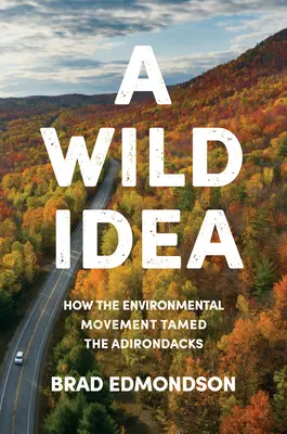 O idee sălbatică: Cum a îmblânzit mișcarea ecologistă Adirondacks - A Wild Idea: How the Environmental Movement Tamed the Adirondacks
