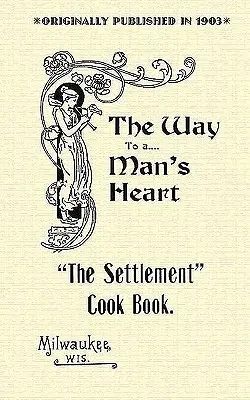 Cartea de bucate a așezării: The Way to a Man's Heart - Settlement Cook Book: The Way to a Man's Heart