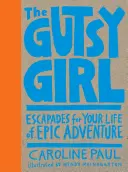 Fata curajoasă: Escapade pentru viața ta de aventură epică - The Gutsy Girl: Escapades for Your Life of Epic Adventure