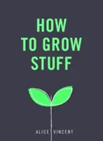 How to Grow Stuff: Grădinărit ușor, fără stres pentru începători - How to Grow Stuff: Easy, No-Stress Gardening for Beginners