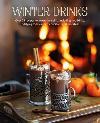 Winter Drinks: Peste 75 de rețete pentru încălzirea spiritelor, inclusiv băuturi fierbinți, Toddy-uri fortifiante, cocktailuri de petrecere și cocktailuri false - Winter Drinks: Over 75 Recipes to Warm the Spirits Including Hot Drinks, Fortifying Toddies, Party Cocktails and Mocktails