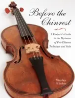 Înainte de Chinrest: A Violinist's Guide to the Mysteries of Pre-Chinrest Technique and Style - Before the Chinrest: A Violinist's Guide to the Mysteries of Pre-Chinrest Technique and Style
