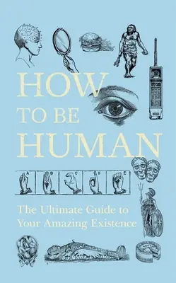 Cum să fii om: Ghidul suprem pentru existența ta uimitoare - How to Be Human: The Ultimate Guide to Your Amazing Existence
