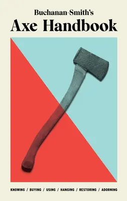 Buchanan-Smith's Axe Handbook: Cunoaștere, cumpărare, utilizare, agățare, restaurare și ornare - Buchanan-Smith's Axe Handbook: Knowing, Buying, Using, Hanging, Restoring & Adorning