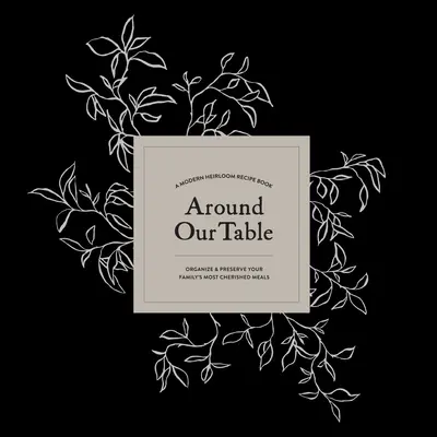 În jurul mesei noastre: O carte modernă de rețete Heirloom pentru a organiza și păstra cele mai dragi mese ale familiei tale - Around Our Table: A Modern Heirloom Recipe Book to Organize and Preserve Your Family's Most Cherished Meals