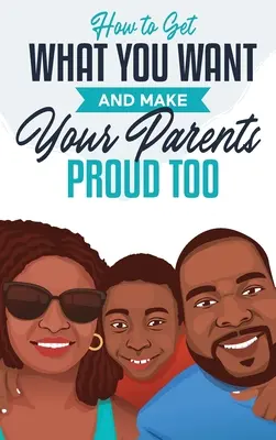 Cum să obții ceea ce vrei și să-ți faci și părinții mândri - How to Get What You Want and Make Your Parents Proud Too