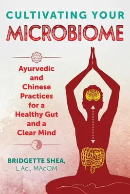 Cultivarea microbiomului tău: Practici ayurvedice și chinezești pentru un intestin sănătos și o minte limpede - Cultivating Your Microbiome: Ayurvedic and Chinese Practices for a Healthy Gut and a Clear Mind