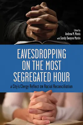 Eavesdropping on the Most Segregated Hour: Clericii unui oraș reflectează asupra reconcilierii rasiale - Eavesdropping on the Most Segregated Hour: A City's Clergy Reflect on Racial Reconciliation
