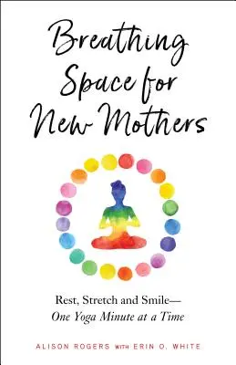 Spațiu de respirație pentru noile mame: Odihniți-vă, întindeți-vă și zâmbiți - un minut de yoga la un moment dat - Breathing Space for New Mothers: Rest, Stretch, and Smile--One Yoga Minute at a Time