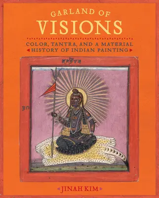 Ghirlanda de viziuni: Culoare, Tantra și o istorie materială a picturii indiene - Garland of Visions: Color, Tantra, and a Material History of Indian Painting