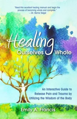 Vindecarea noastră integrală: Un ghid interactiv pentru eliberarea de durere și traumă prin utilizarea înțelepciunii corpului - Healing Ourselves Whole: An Interactive Guide to Release Pain and Trauma by Utilizing the Wisdom of the Body