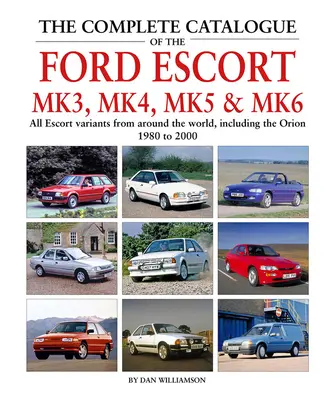 The Complete Catalogue of the Ford Escort Mk3, Mk4, Mk5 & Mk6: Toate variantele Escort din întreaga lume, inclusiv Orion, 1980-2000 - The Complete Catalogue of the Ford Escort Mk3, Mk4, Mk5 & Mk6: All Escort Variants from Around the World, Including the Orion, 1980-2000