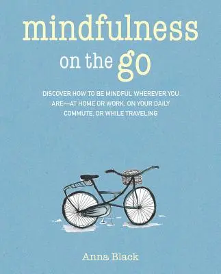 Mindfulness on the Go: Descoperiți cum să fiți atenți oriunde v-ați afla - acasă sau la serviciu, în timpul navetei zilnice sau oricând sunteți în mișcare - Mindfulness on the Go: Discover How to Be Mindful Wherever You Are--At Home or Work, on Your Daily Commute, or Whenever You're on the Move