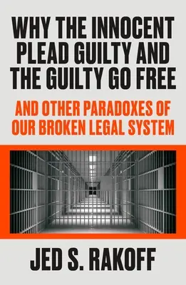 Why the Innocent Plead Guilty and the Guilty Go Free: Și alte paradoxuri ale sistemului nostru juridic stricat - Why the Innocent Plead Guilty and the Guilty Go Free: And Other Paradoxes of Our Broken Legal System