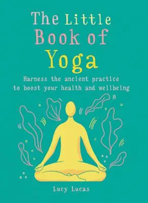 The Little Book of Yoga: Exploatați practica antică pentru a vă stimula sănătatea și bunăstarea - The Little Book of Yoga: Harness the Ancient Practice to Boost Your Health and Wellbeing