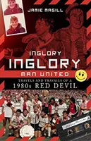 Inglory, Inglory Man United: Călătoriile și necazurile unui diavol roșu din anii 1980 - Inglory, Inglory Man United: Travels and Travails of a 1980s Red Devil