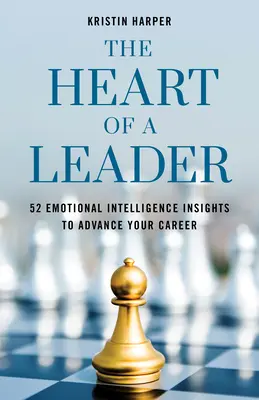 The Heart of a Leader: Fifty-Two Emotional Intelligence Insights to Advance Your Career (Cincizeci și două de informații despre inteligența emoțională pentru a avansa în carieră) - The Heart of a Leader: Fifty-Two Emotional Intelligence Insights to Advance Your Career