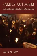 Activismul familial: Luptele imigranților și politica non-cetățeniei (Immigrant Struggles and the Politics of Noncitizenship) - Family Activism: Immigrant Struggles and the Politics of Noncitizenship