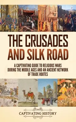 Cruciadele și Drumul Mătăsii: Un ghid captivant al războaielor religioase din timpul Evului Mediu și al unei rețele antice de rute comerciale - The Crusades and Silk Road: A Captivating Guide to Religious Wars During the Middle Ages and an Ancient Network of Trade Routes