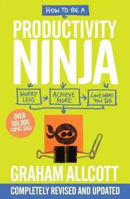 Cum să fii un Ninja al productivității: Îngrijorează-te mai puțin, realizează mai mult și iubește ceea ce faci - How to Be a Productivity Ninja: Worry Less, Achieve More and Love What You Do