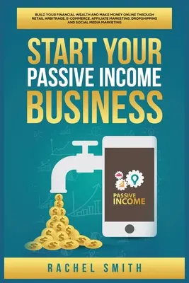 Începeți afacerea dvs. cu venit pasiv: Construiește-ți Averea Financiară și Fă Bani Online prin Arbitraj de Retail, Comerț Electronic, Marketing Afiliat, Drops - Start Your Passive Income Business: Build Your Financial Wealth and Make Money Online through Retail Arbitrage, E-Commerce, Affiliate Marketing, Drops